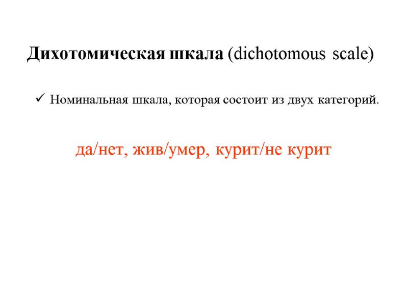 Дихотомическая шкала (dichotomous scale)  Номинальная шкала, которая состоит из двух категорий.  